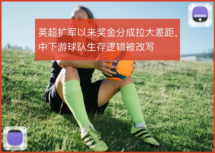 英超扩军以来奖金分成拉大差距，中下游球队生存逻辑被改写