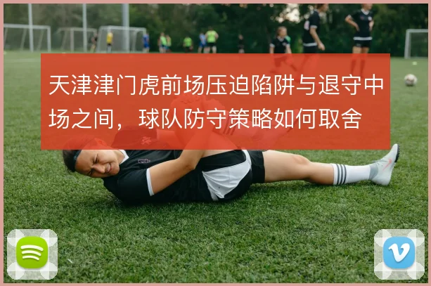 天津津门虎前场压迫陷阱与退守中场之间，球队防守策略如何取舍