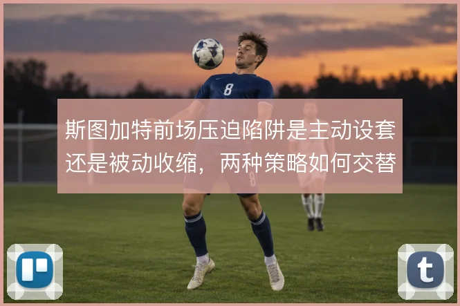 斯图加特前场压迫陷阱是主动设套还是被动收缩，两种策略如何交替使用