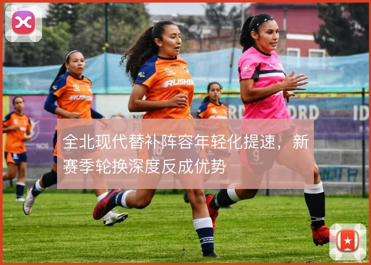 全北现代替补阵容年轻化提速，新赛季轮换深度反成优势