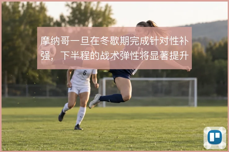摩纳哥一旦在冬歇期完成针对性补强，下半程的战术弹性将显著提升