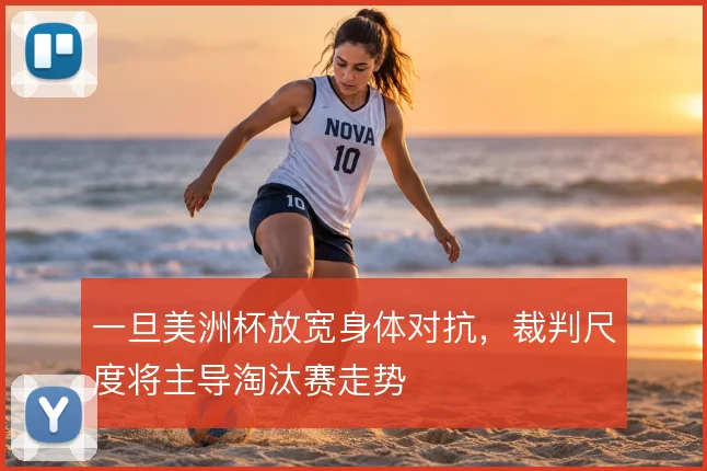 一旦美洲杯放宽身体对抗，裁判尺度将主导淘汰赛走势