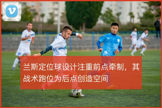 兰斯定位球设计注重前点牵制,其战术跑位为后点创造空间