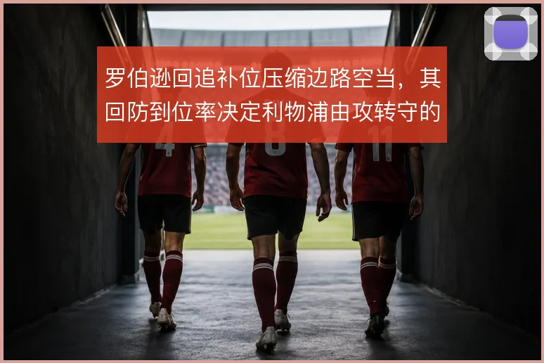 罗伯逊回追补位压缩边路空当，其回防到位率决定利物浦由攻转守的稳固