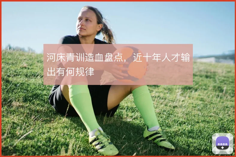 河床青训造血盘点，近十年人才输出有何规律