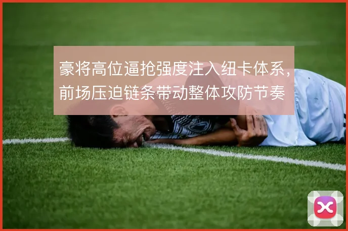 豪将高位逼抢强度注入纽卡体系，前场压迫链条带动整体攻防节奏