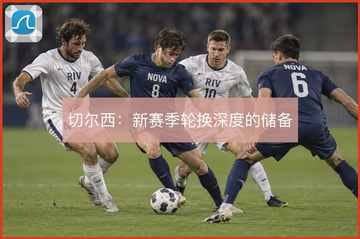 切尔西：新赛季轮换深度的储备