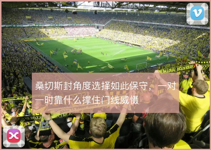 桑切斯封角度选择如此保守，一对一时靠什么撑住门线威慑