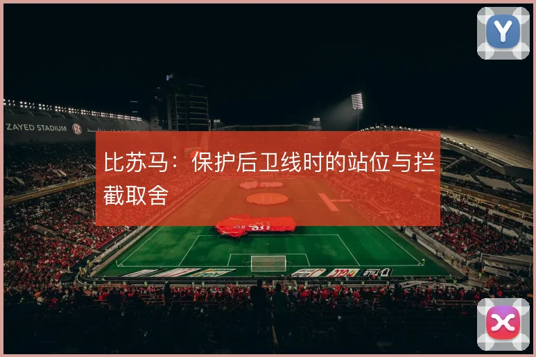 比苏马：保护后卫线时的站位与拦截取舍