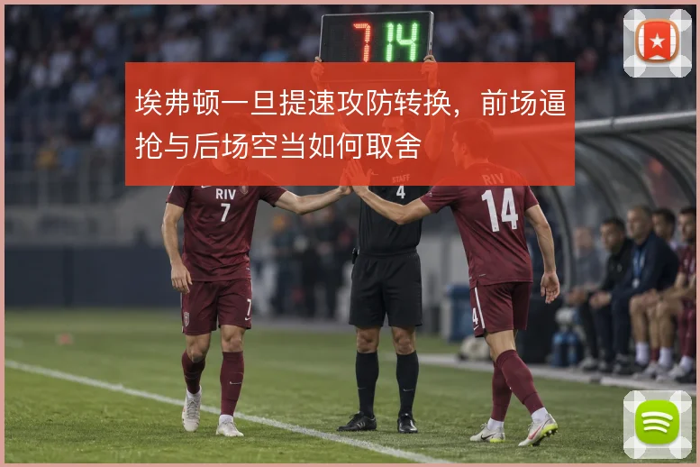 埃弗顿一旦提速攻防转换，前场逼抢与后场空当如何取舍