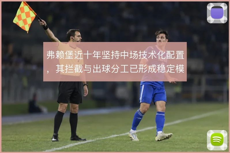 弗赖堡近十年坚持中场技术化配置，其拦截与出球分工已形成稳定模式