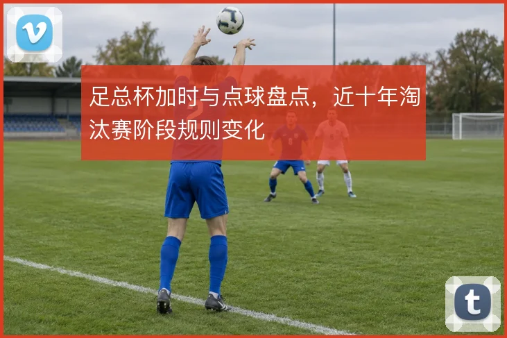 足总杯加时与点球盘点,近十年淘汰赛阶段规则变化
