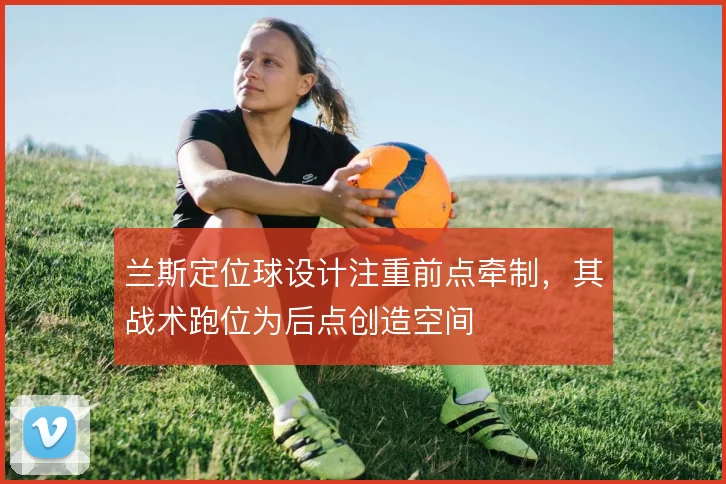 兰斯定位球设计注重前点牵制，其战术跑位为后点创造空间