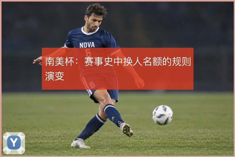 南美杯:赛事史中换人名额的规则演变