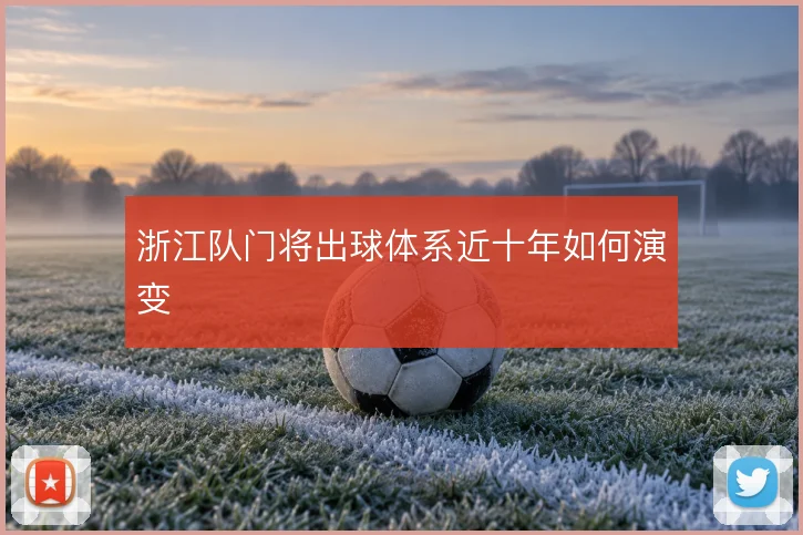 浙江队门将出球体系近十年如何演变