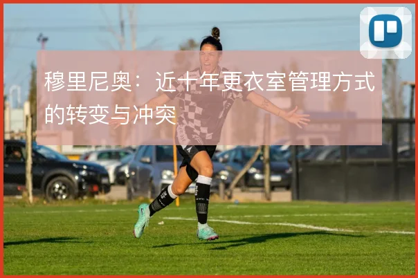 穆里尼奥：近十年更衣室管理方式的转变与冲突