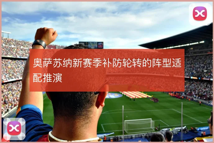 奥萨苏纳新赛季补防轮转的阵型适配推演