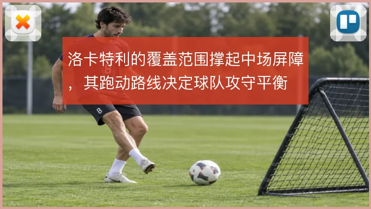 洛卡特利的覆盖范围撑起中场屏障，其跑动路线决定球队攻守平衡