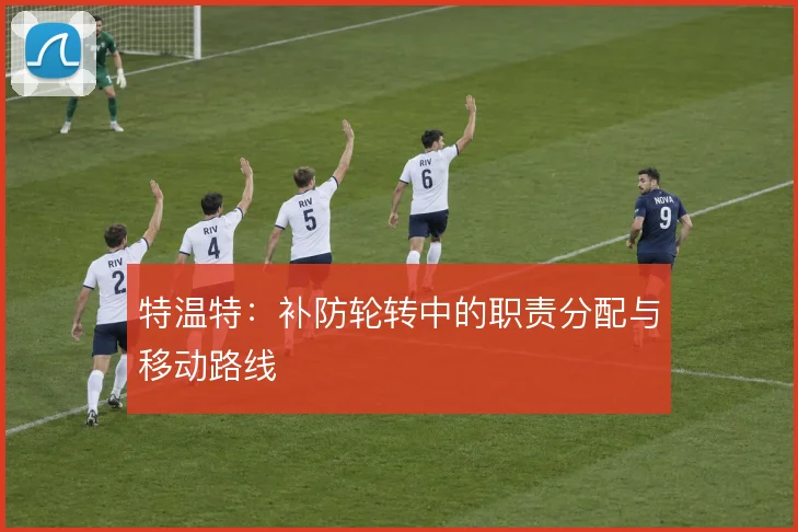 特温特:补防轮转中的职责分配与移动路线