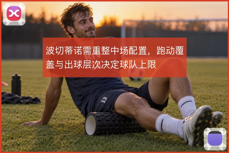 波切蒂诺需重整中场配置，跑动覆盖与出球层次决定球队上限