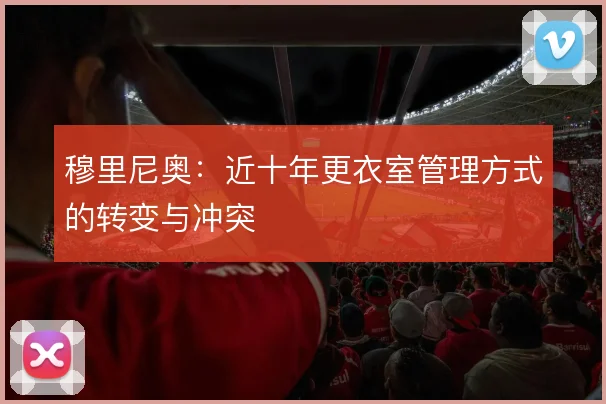 穆里尼奥：近十年更衣室管理方式的转变与冲突