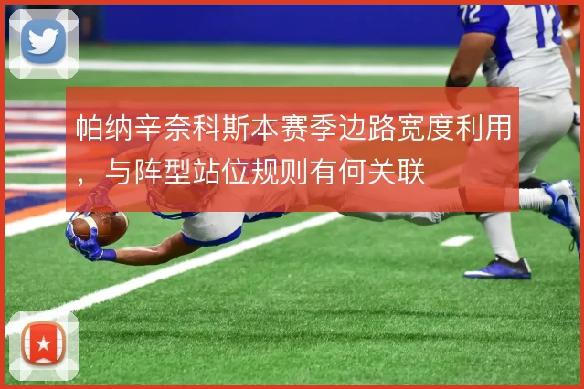 帕纳辛奈科斯本赛季边路宽度利用，与阵型站位规则有何关联