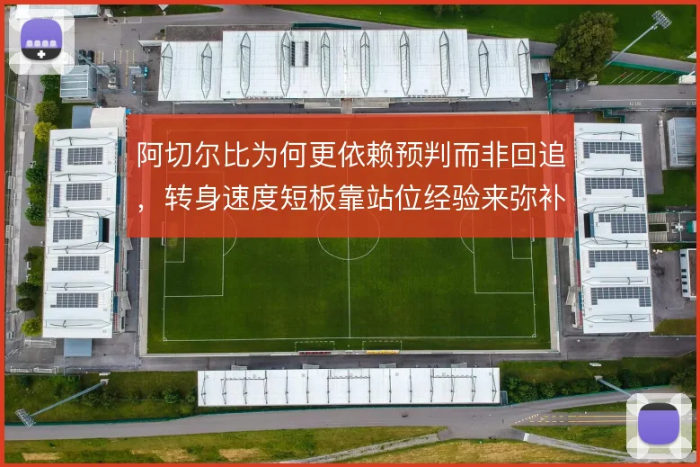 阿切尔比为何更依赖预判而非回追，转身速度短板靠站位经验来弥补