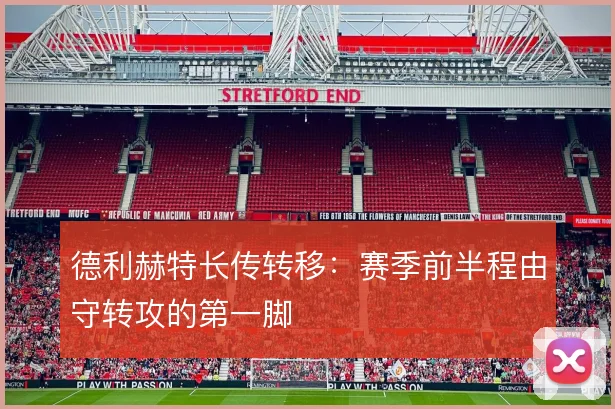 德利赫特长传转移：赛季前半程由守转攻的第一脚