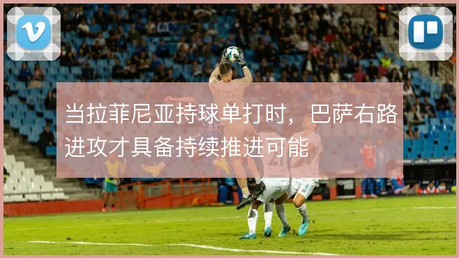 当拉菲尼亚持球单打时，巴萨右路进攻才具备持续推进可能