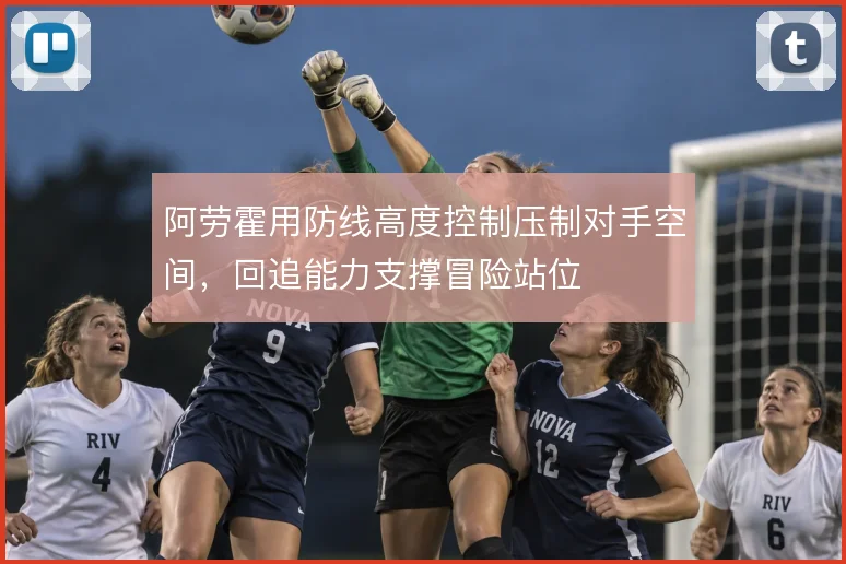 阿劳霍用防线高度控制压制对手空间，回追能力支撑冒险站位