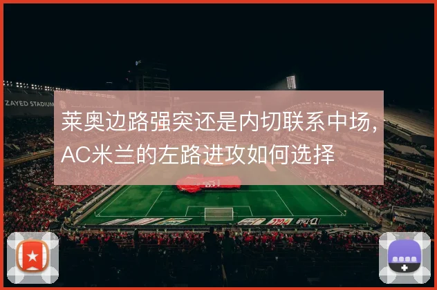 莱奥边路强突还是内切联系中场，AC米兰的左路进攻如何选择