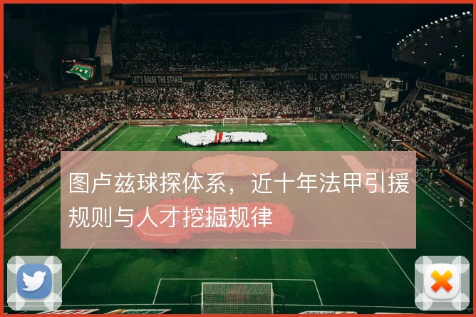 图卢兹球探体系，近十年法甲引援规则与人才挖掘规律
