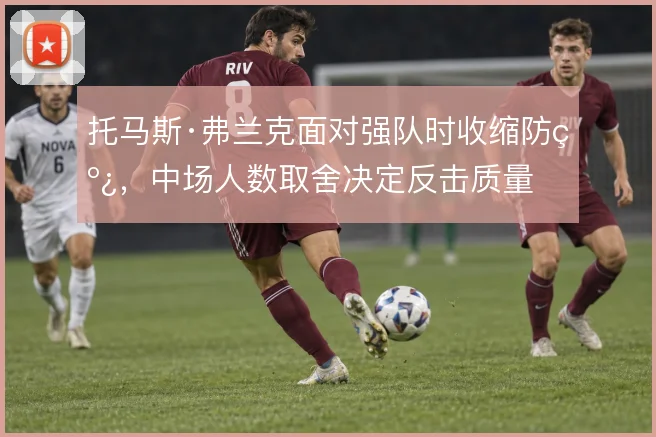托马斯·弗兰克面对强队时收缩防线,中场人数取舍决定反击质量