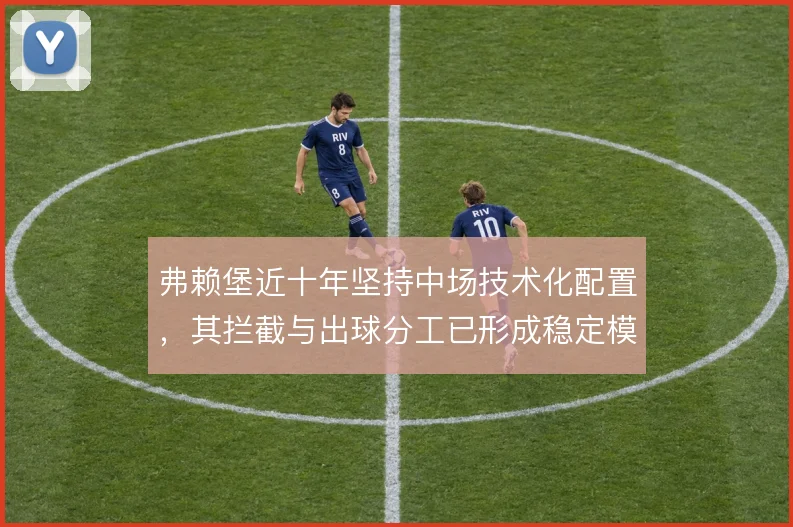 弗赖堡近十年坚持中场技术化配置，其拦截与出球分工已形成稳定模式