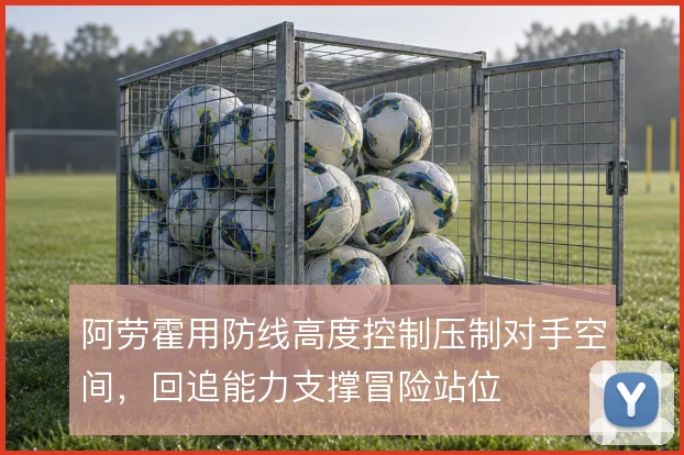 阿劳霍用防线高度控制压制对手空间，回追能力支撑冒险站位