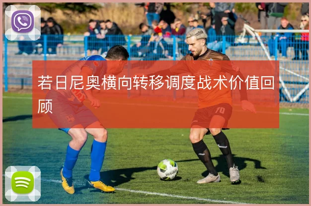 若日尼奥横向转移调度战术价值回顾