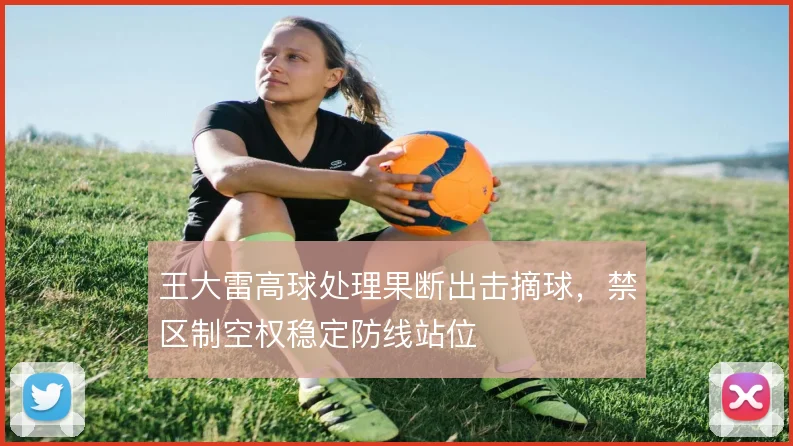 王大雷高球处理果断出击摘球，禁区制空权稳定防线站位