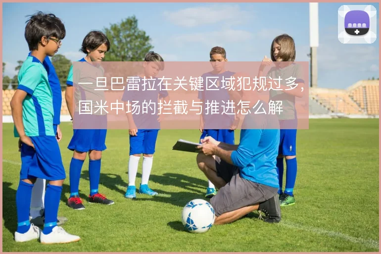 一旦巴雷拉在关键区域犯规过多，国米中场的拦截与推进怎么解