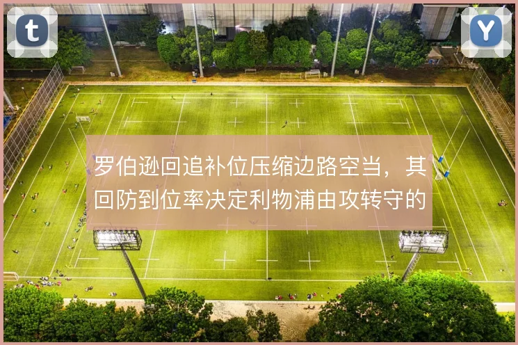 罗伯逊回追补位压缩边路空当,其回防到位率决定利物浦由攻转守的稳固
