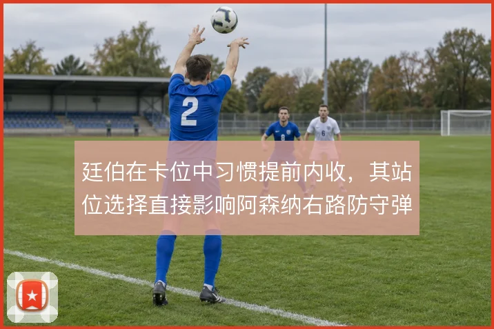 廷伯在卡位中习惯提前内收，其站位选择直接影响阿森纳右路防守弹性