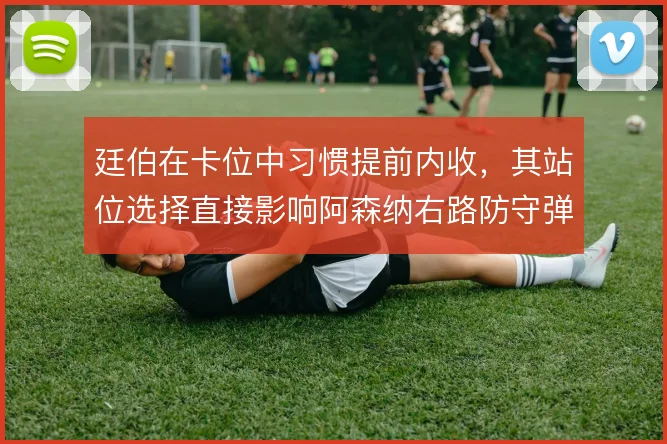 廷伯在卡位中习惯提前内收，其站位选择直接影响阿森纳右路防守弹性