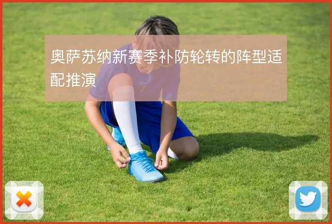 奥萨苏纳新赛季补防轮转的阵型适配推演