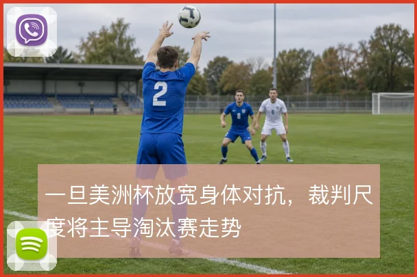 一旦美洲杯放宽身体对抗，裁判尺度将主导淘汰赛走势