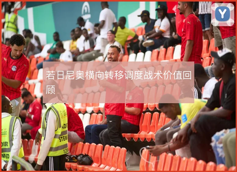 若日尼奥横向转移调度战术价值回顾